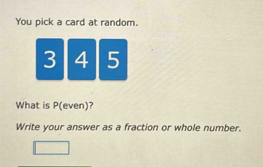 you pick a card at random. 3 4 5 what is p(even)? write your answer as a fraction or whole number.