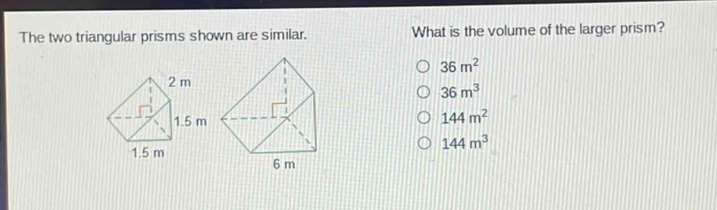 the two triangular prisms shown are similar. what is the volume of the larger prism? 36 m² 36 m³ 144 m² 144 m³