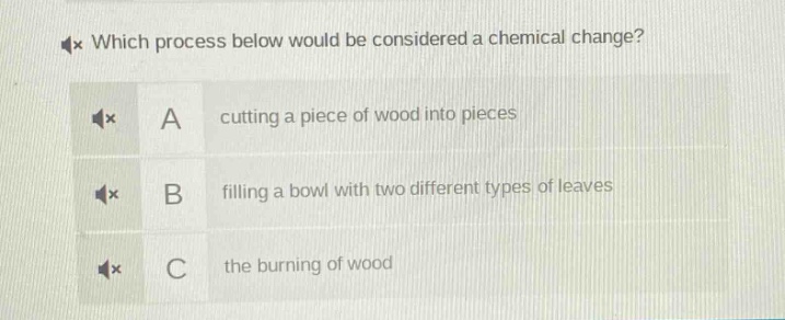 which process below would be considered a chemical change? a cutting a piece of wood into pieces b filling a bowl with two different types of leaves c the burning of wood