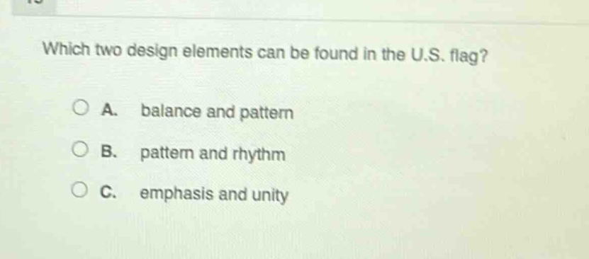 which two design elements can be found in the u.s. flag?\n\na. balance and pattern\n\nb. pattern and rhythm\n\nc. emphasis and unity