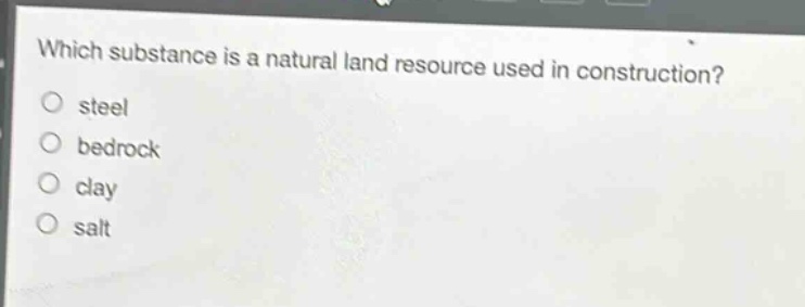 which substance is a natural land resource used in construction?\no steel\no bedrock\no clay\no salt