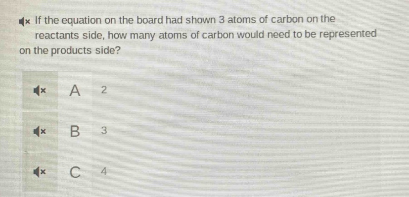 if the equation on the board had shown 3 atoms of carbon on the reactants side, how many atoms of carbon would need to be represented on the products side? a 2 b 3 c 4