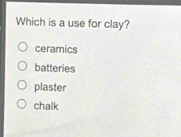 which is a use for clay?\nceramics\nbatteries\nplaster\nchalk