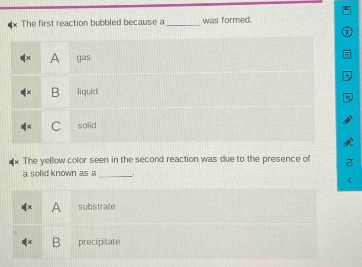 the first reaction bubbled because a ______ was formed. a gas b liquid c solid the yellow color seen in the second reaction was due to the presence of a solid known as a ______. a substrate b precipitate