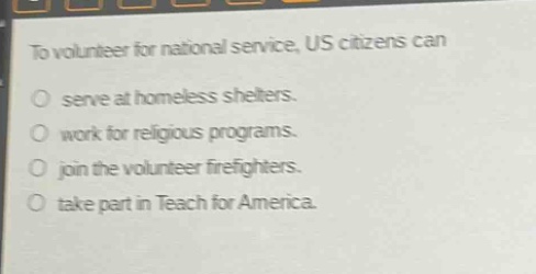 to volunteer for national service, us citizens can\no serve at homeless shelters.\no work for religious programs.\no join the volunteer firefighters.\no take part in teach for america.