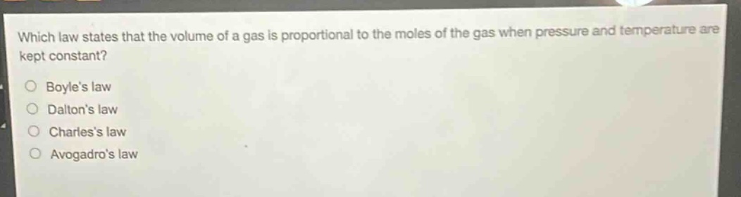 which law states that the volume of a gas is proportional to the moles of the gas when pressure and temperature are kept constant?\no boyles law\no daltons law\no charless law\no avogadros law