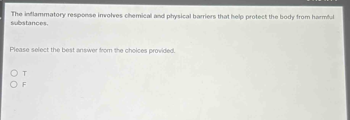 the inflammatory response involves chemical and physical barriers that help protect the body from harmful substances. please select the best answer from the choices provided. o t o f
