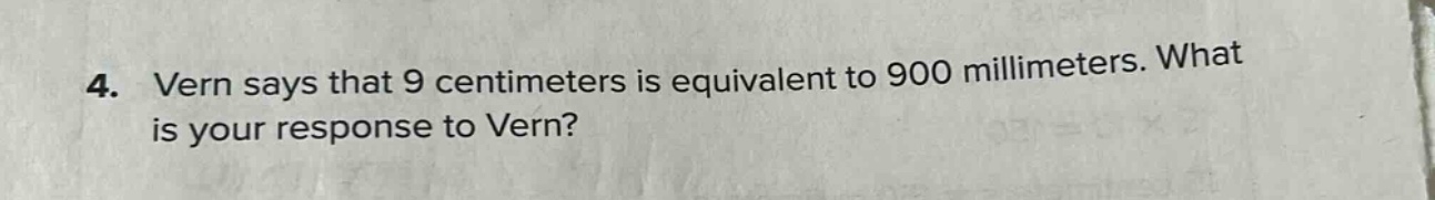 4. vern says that 9 centimeters is equivalent to 900 millimeters. what is your response to vern?