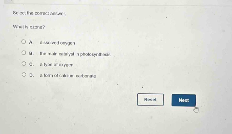 select the correct answer. what is ozone? a. dissolved oxygen b. the main catalyst in photosynthesis c. a type of oxygen d. a form of calcium carbonate