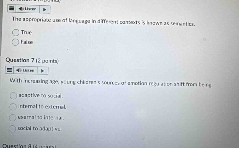 question 6 (3 points) listen the appropriate use of language in different contexts is known as semantics. true false question 7 (2 points) listen with increasing age, young childrens sources of emotion regulation shift from being adaptive to social. internal to external. external to internal. social to adaptive.