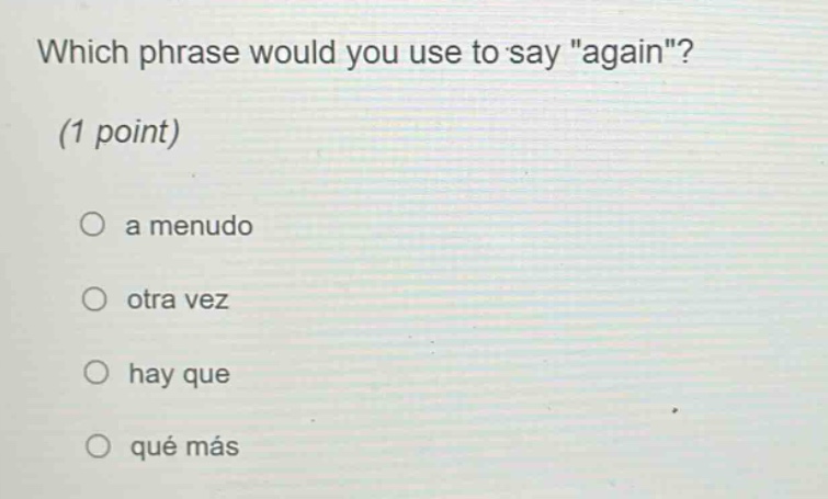 which phrase would you use to say \again\? (1 point) a menudo otra vez hay que qué más