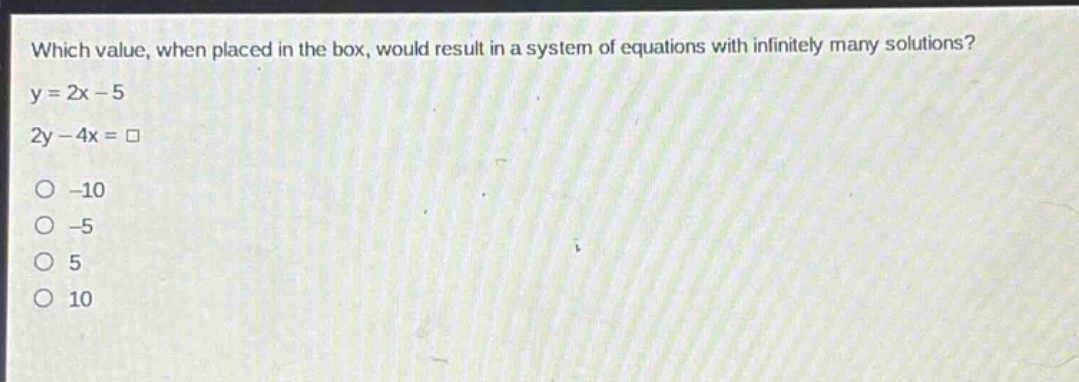 which value, when placed in the box, would result in a system of equations with infinitely many solutions? y = 2x - 5 2y - 4x = □ -10 -5 5 10