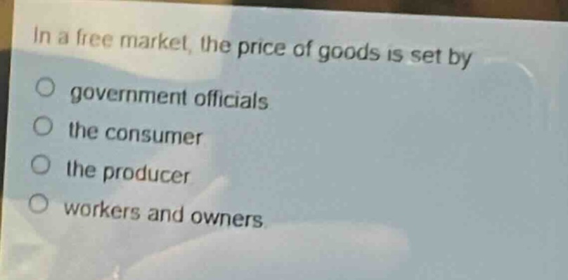 in a free market, the price of goods is set by\no government officials\no the consumer\no the producer\no workers and owners