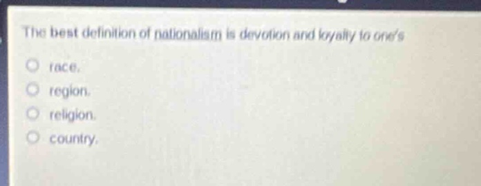 the best definition of nationalism is devotion and loyalty to ones\nrace.\nregion.\nreligion.\ncountry.