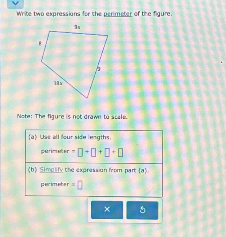 write two expressions for the perimeter of the figure. note: the figure is not drawn to scale. (a) use all four side lengths. perimeter = + + + (b) simplify the expression from part (a). perimeter =