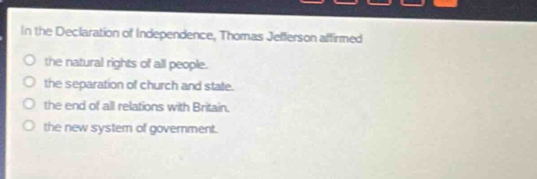 in the declaration of independence, thomas jefferson affirmed the natural rights of all people. the separation of church and state. the end of all relations with britain. the new system of government.