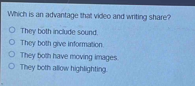 which is an advantage that video and writing share? they both include sound. they both give information. they both have moving images. they both allow highlighting.
