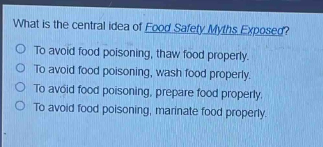 what is the central idea of food safety myths exposed?\nto avoid food poisoning, thaw food properly.\nto avoid food poisoning, wash food properly.\nto avoid food poisoning, prepare food properly.\nto avoid food poisoning, marinate food properly.