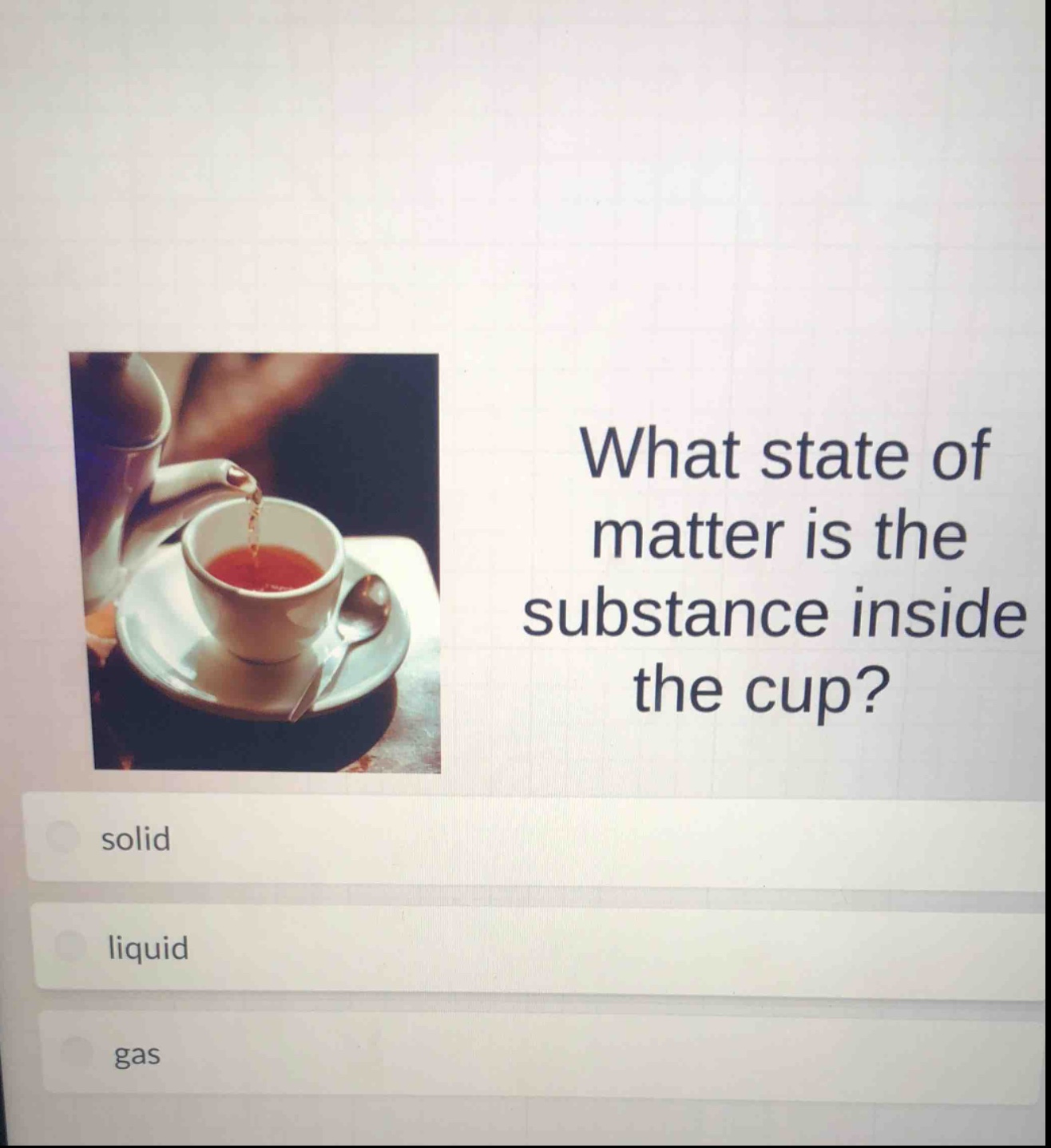 what state of matter is the substance inside the cup? solid liquid gas