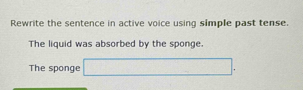 rewrite the sentence in active voice using simple past tense. the liquid was absorbed by the sponge. the sponge