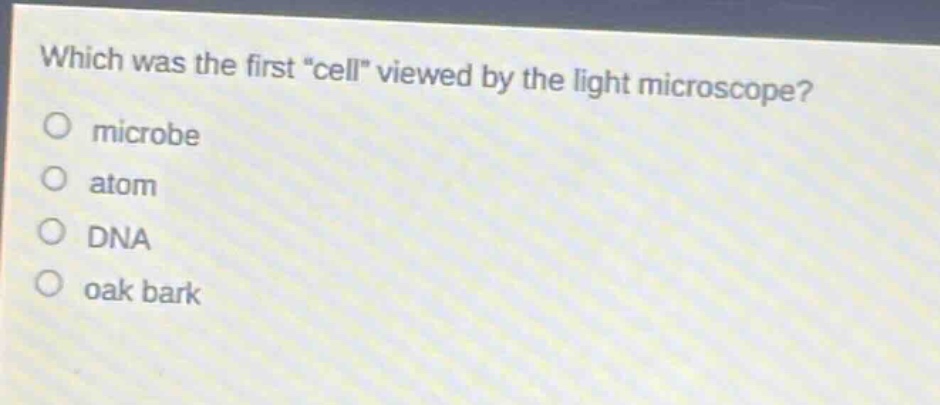 which was the first \cell\ viewed by the light microscope?\no microbe\no atom\no dna\no oak bark
