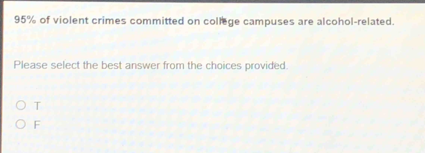 95% of violent crimes committed on college campuses are alcohol - related. please select the best answer from the choices provided. o t o f