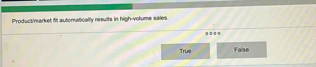 product/market fit automatically results in high - volume sales. true false