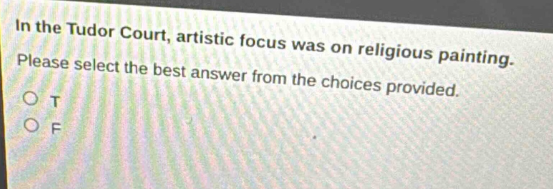 in the tudor court, artistic focus was on religious painting. please select the best answer from the choices provided. o t o f