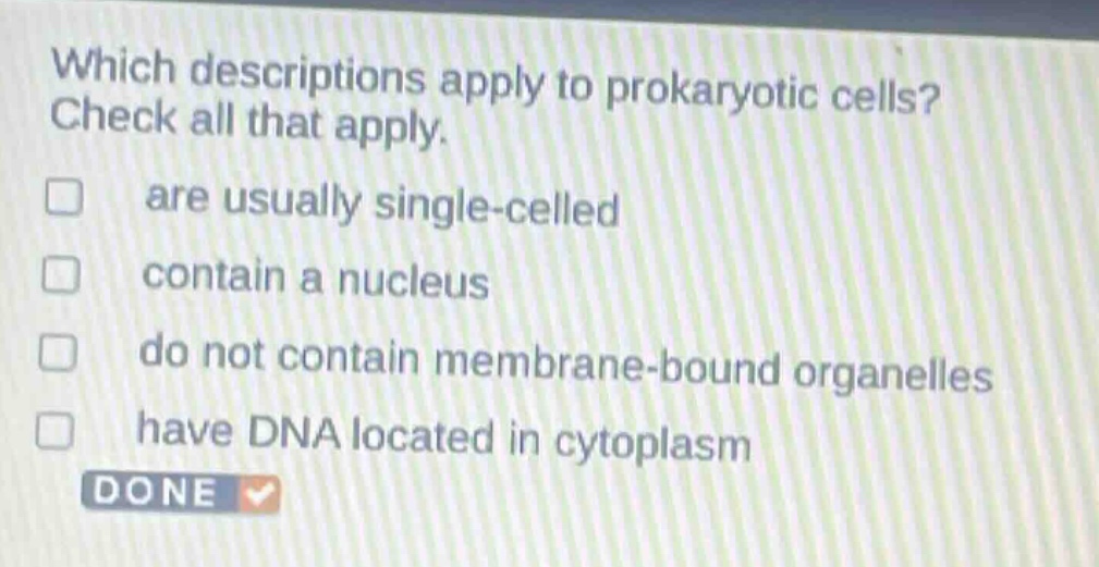 which descriptions apply to prokaryotic cells? check all that apply. are usually single - celled contain a nucleus do not contain membrane - bound organelles have dna located in cytoplasm done