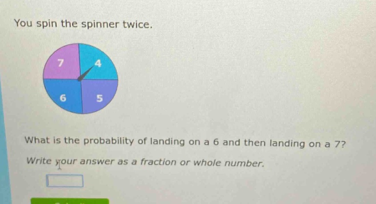 you spin the spinner twice. what is the probability of landing on a 6 and then landing on a 7? write your answer as a fraction or whole number.