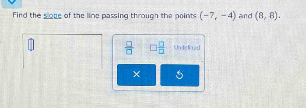 find the slope of the line passing through the points (-7, -4) and (8, 8).