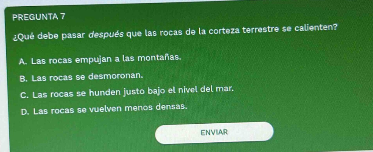 pregunta 7 ¿qué debe pasar después que las rocas de la corteza terrestre se calienten? a. las rocas empujan a las montañas. b. las rocas se desmoronan. c. las rocas se hunden justo bajo el nivel del mar. d. las rocas se vuelven menos densas.