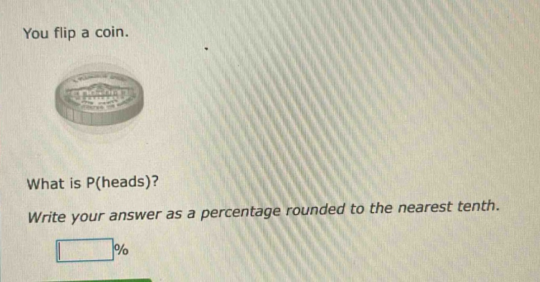 you flip a coin. what is p(heads)? write your answer as a percentage rounded to the nearest tenth. %