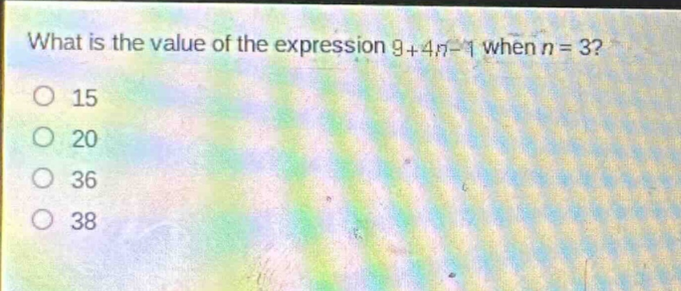 what is the value of the expression 9 + 4n - 1 when n = 3?\n15\n20\n36\n38
