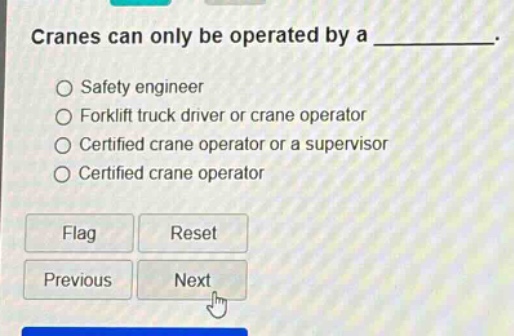 cranes can only be operated by a __________. safety engineer forklift truck driver or crane operator certified crane operator or a supervisor certified crane operator flag reset previous next
