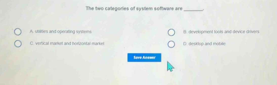 the two categories of system software are _______. a. utilities and operating systems b. development tools and device drivers c. vertical market and horizontal market d. desktop and mobile
