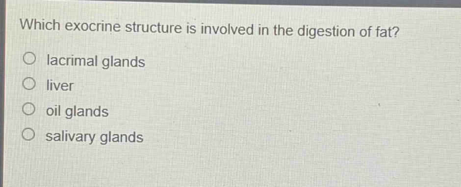 which exocrine structure is involved in the digestion of fat?\n○ lacrimal glands\n○ liver\n○ oil glands\n○ salivary glands