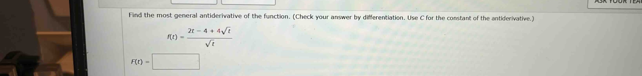 find the most general antiderivative of the function. (check your answer by differentiation. use c for the constant of the antiderivative.) f(t) = (2t - 4 + 4√t)/√t f(t) =