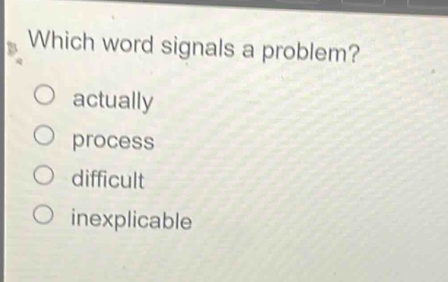 which word signals a problem?\nactually\nprocess\ndifficult\nexplicable