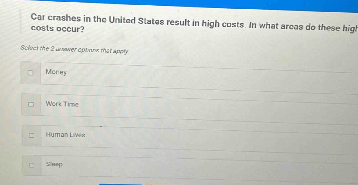 car crashes in the united states result in high costs. in what areas do these high costs occur? select the 2 answer options that apply. money work time human lives sleep