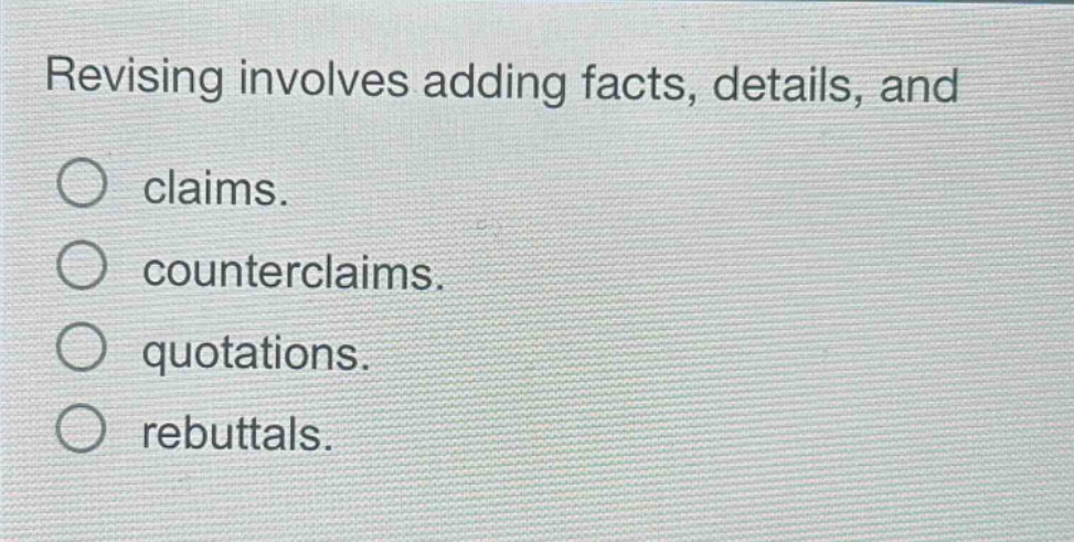 revising involves adding facts, details, and\nclaims.\ncounterclaims.\nquotations.\nrebuttals.