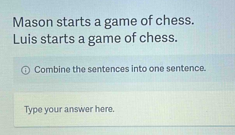 mason starts a game of chess. luis starts a game of chess. combine the sentences into one sentence. type your answer here.