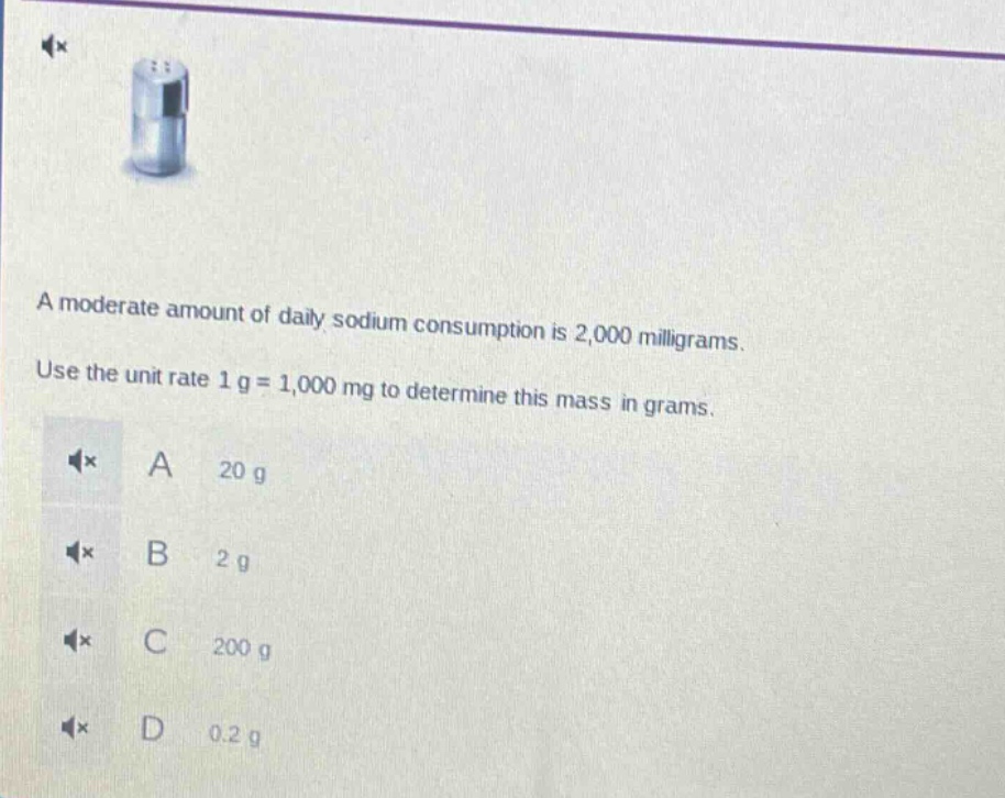 a moderate amount of daily sodium consumption is 2,000 milligrams. use the unit rate 1 g = 1,000 mg to determine this mass in grams. a 20 g b 2 g c 200 g d 0.2 g