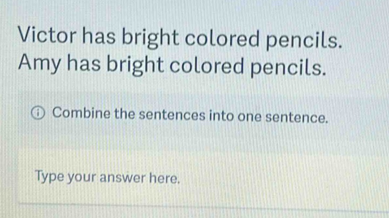 victor has bright colored pencils. amy has bright colored pencils. combine the sentences into one sentence. type your answer here.