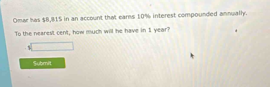 omar has $8,815 in an account that earns 10% interest compounded annually. to the nearest cent, how much will he have in 1 year?