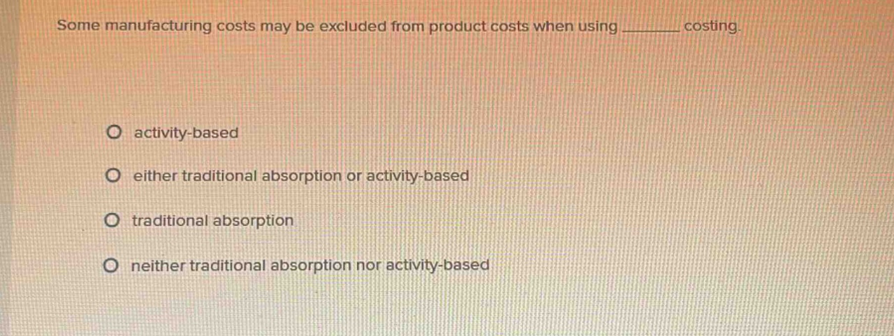 some manufacturing costs may be excluded from product costs when using ______ costing. activity - based either traditional absorption or activity - based traditional absorption neither traditional absorption nor activity - based