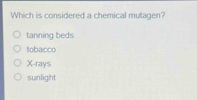 which is considered a chemical mutagen?\no tanning beds\no tobacco\no x - rays\no sunlight