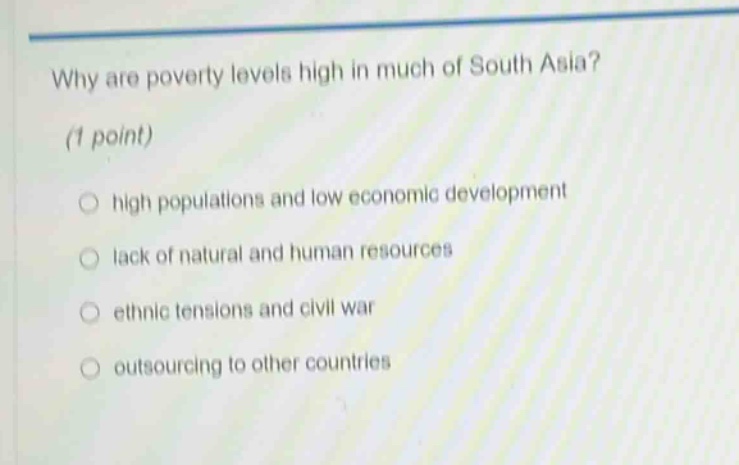 why are poverty levels high in much of south asia? (1 point) high populations and low economic development lack of natural and human resources ethnic tensions and civil war outsourcing to other countries