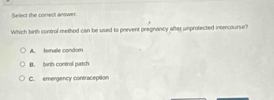 select the correct answer. which birth control method can be used to prevent pregnancy after unprotected intercourse? a. female condom b. birth control patch c. emergency contraception