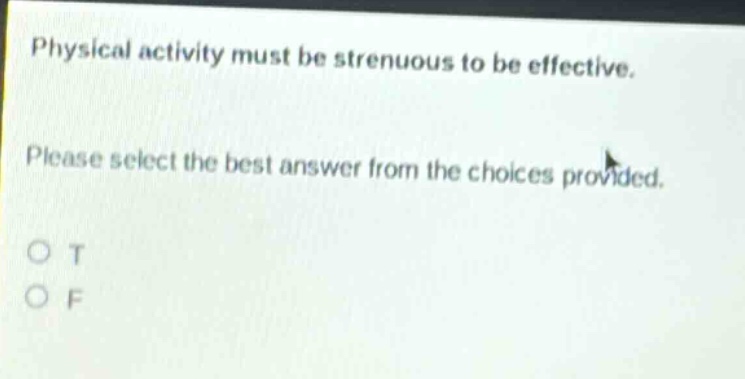 physical activity must be strenuous to be effective. please select the best answer from the choices provided. o t o f
